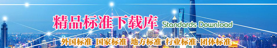 精品標(biāo)準(zhǔn)下載：國(guó)家標(biāo)準(zhǔn)下載、地方標(biāo)準(zhǔn)下載、行業(yè)標(biāo)準(zhǔn)下載、團(tuán)體標(biāo)準(zhǔn)下載